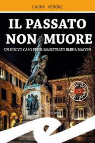 Title: Il passato non muore: Un nuovo caso per il magistrato Elena Macchi, Author: Laura Veroni