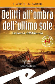 Title: Delitti all'ombra dell'ultimo sole: La banda dell'Albarola, Author: Erica Arosio