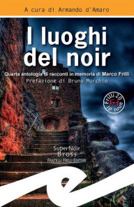 Title: I luoghi del noir: Quarta antologia di racconti in memoria di Marco Frilli, Author: Armando d'Amaro