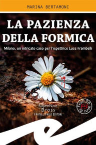 Title: La pazienza della formica: Milano, un intricato caso per l'ispettrice Luce Frambelli, Author: Marina Bertamoni