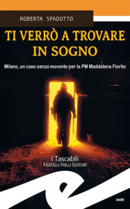 Title: Ti verrò a trovare in sogno: Milano, un caso senza movente per la PM Maddalena Fiorito, Author: Roberta Spadotto