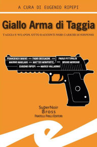 Title: Giallo Arma di Taggia: Taggia's Weapon. Otto racconti noir carichi di suspense, Author: Eugenio Ripepi