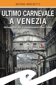 Title: Ultimo Carnevale a Venezia: Un'indagine per il commissario Enzo Fellini, Author: Nathan Marchetti