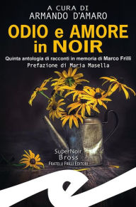 Title: Odio e amore in noir: Quinta antologia di racconti in memoria di Marco Frilli, Author: Armando D'Amaro