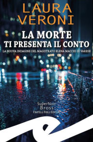 Title: La morte ti presenta il conto: La nuova indagine del magistrato Elena Macchi di Varese, Author: Laura Veroni
