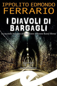 Title: I diavoli di Bargagli: La seconda indagine del banchiere milanese Raoul Sforza, Author: Ippolito Edmondo Ferrario