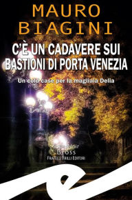 Title: C'è un cadavere sui Bastioni di Porta Venezia: Un cold case per la magliaia Delia, Author: Mauro Biagini