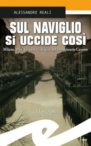 Title: Sul Naviglio si uccide così: Milano, 1966. La nuova indagine del commissario Caronte, Author: Alessandro Reali