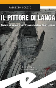 Title: Il pittore di Langa: Dipinti di sangue per l'investigatore Martinengo, Author: Fabrizio Borgio