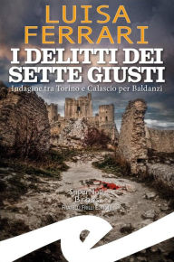 Title: I delitti dei Sette Giusti: Indagine tra Torino e Calascio per Baldanzi, Author: Luisa Ferrari