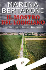 Title: Il mostro del Lodigiano: Il cerchio si chiude per l'ispettrice Luce Frambelli, Author: Marina Bertamoni