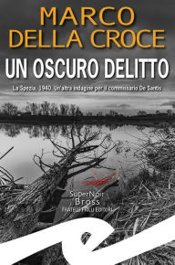 Title: Un oscuro delitto: La Spezia, 1940. Un'altra indagine per il commissario De Santis, Author: Marco Della Croce