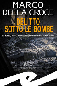 Title: Delitto sotto le bombe: La Spezia, 1943. La nuova indagine del commissario De Santis, Author: Marco Della Croce