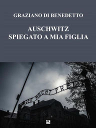 Title: Auschwitz spiegato a mia figlia, Author: Graziano Di Benedetto