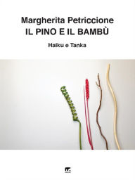 Title: Il pino e il bambù: Haiku e Tanka, Author: Margherita Petriccione