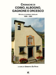 Title: Cronache di Coimo, Albogno, Sagrogno, Gagnone e Orcesco: Articoli di giornali Ossolani (1896 - 1960), Author: Umberto De Petri