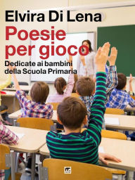 Title: Poesie per gioco: Dedicate ai bambini della Scuola Primaria, Author: Elvira Di Lena