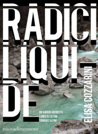 Title: RADICI LIQUIDE: Un viaggio-inchiesta lungo gli ultimi torrenti alpini, Author: Elisa Cozzarini