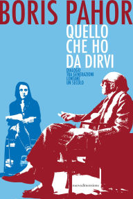 Title: Quello che ho da dirvi: Dialogo tra generazioni lontane un secolo, Author: Boris Pahor