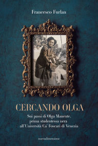 Title: Cercando Olga: Sui passi di Olga Manente, prima studentessa nera all'Università Ca' Foscari di Venezia, Author: Francesco Furlan