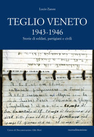 Title: Teglio Veneto 1943-1946: Storie di soldati, partigiani e civili, Author: Lucio Zanon