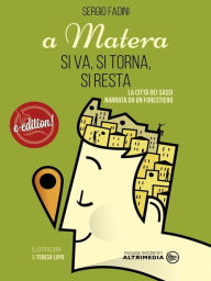 Title: A Matera si va, si torna, si resta: La città dei sassi narrata da un forestiero, Author: Sergio Fadini