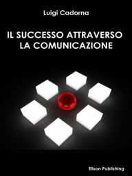 Title: Il successo attraverso la comunicazione, Author: Luigi Cadorna
