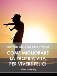 Title: Come migliorare la propria vita per vivere felici, Author: Hannah Lùcia da Silva Franca
