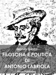 Title: Filosofia e politica di Antonio Labriola, Author: Monia Giazzi