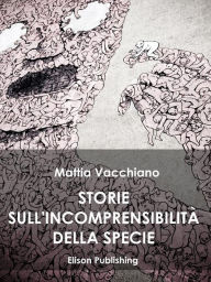 Title: Storie sull'incomprensibilitá della specie, Author: Mattia Vacchiano