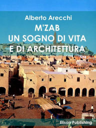 Title: M'ZAB: Un sogno di vita e di architettura, Author: Alberto Arecchi
