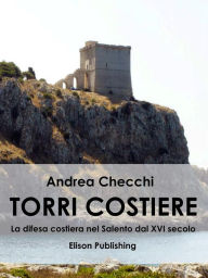 Title: Torri costiere: La difesa costiera nel Salento dal XVI secolo, Author: Andrea Checchi