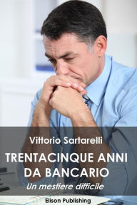 Title: 35 anni da bancario: Un mestiere difficile, Author: Vittorio Sartarelli