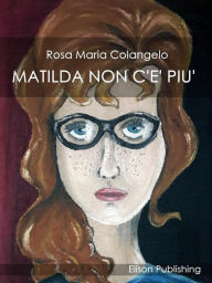 Title: Matilda non c'è più, Author: Rosa Maria Colangelo