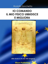 Title: Io comando, il mio fisico obbedisce e migliora: Alla ricerca di una vita longeva, Author: Rodolfo Zanchetta