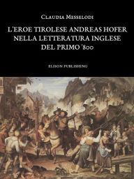 Title: L'eroe tirolese Andreas Hofer nella letteratura inglese del primo '800 - Claudia Messelodi, Author: Claudia Messelodi