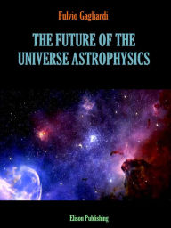 Title: The future of the universe astrophysics, Author: Fulvio Gagliardi