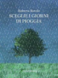 Title: Sceglie i giorni di pioggia, Author: Roberta Rotolo