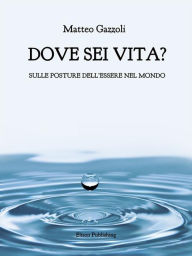 Title: Dove sei vita.: Sulle posture dell'essere nel mondo, Author: Matteo Gazzoli