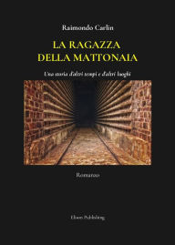 Title: La ragazza della mattonaia: Una storia d'altri tempi e d'altri luoghi, Author: Raimondo Carlin