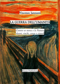 Title: La guerra dell'umanità: Contro se stessa e la Natura: danni, rischi, cause e rimedi, Author: Vincenzo Iannuzzi