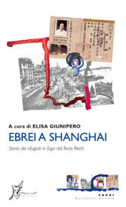 Title: Ebrei a Shanghai: Storia dei rifugiati in fuga dal Terzo Reich, Author: Elisa Giunipero