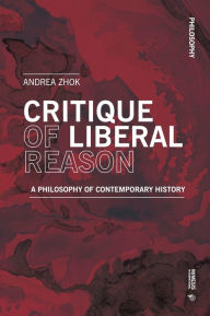 Title: Critique of Liberal Reason: A Philosophy of Contemporary History, Author: Andrea Zhok