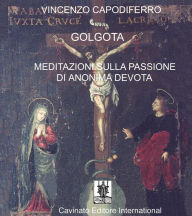 Title: Golgota. Meditazioni Sulla Passione di Anonima Devota, Author: Vincenzo Capodiferro