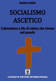 Title: Socialismo ascetico: L'elevazione a Dio di coloro che vivono nel mondo, Author: Marco Sazio