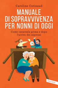 Title: Manuale di sopravvivenza per nonni di oggi: Come cavarsela prima e dopo l'arrivo dei nipotini, Author: Caroline Cotinaud