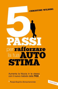 Title: 5 passi per rafforzare la tua autostima: Aumenta la fiducia in te stesso con il nuovo metodo della TCC (Terapia Cognitivo-Comportamentale), Author: Christine Wilding