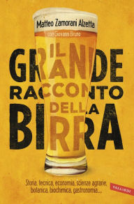 Title: Il grande racconto della birra: Storia, tecnica economia, scienze agrarie, botanica, biochimica, gastronomia, Author: Matteo Zamorani Alzetta