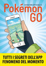 Title: Pokemon GO: Segreti, trucchi e suggerimenti della app di cui tutti parlano. Guida non ufficiale, Author: AA. VV.