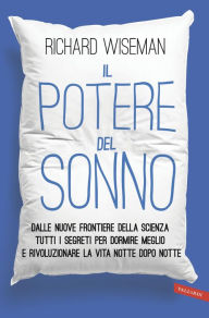 Title: Il potere del sonno: Dalle nuove frontiere della scienza tutti i segreti per dormire meglio e rivoluzionare la vita notte dopo notte, Author: Richard Wiseman